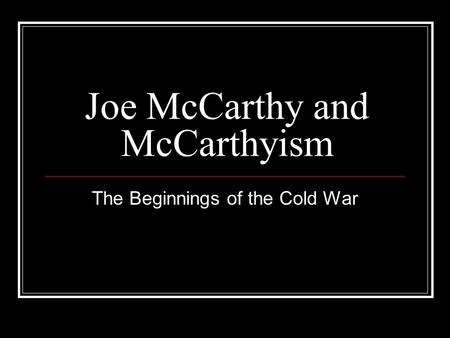 Joe McCarthy and McCarthyism The Beginnings of the Cold War.