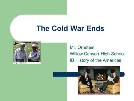 The Cold War Ends Mr. Ornstein Willow Canyon High School IB History of the Americas.