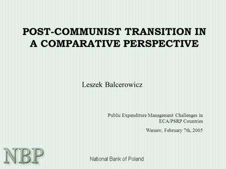 POST-COMMUNIST TRANSITION IN A COMPARATIVE PERSPECTIVE Leszek Balcerowicz Public Expenditure Management Challenges in ECA/PSRP Countries Warsaw, February.