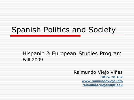 Spanish Politics and Society Hispanic & European Studies Program Fall 2009 Raimundo Viejo Viñas Office 20.182
