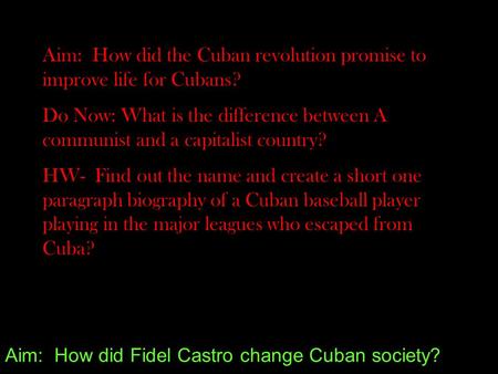 Aim: How did Fidel Castro change Cuban society? Aim: How did the Cuban revolution promise to improve life for Cubans? Do Now: What is the difference between.