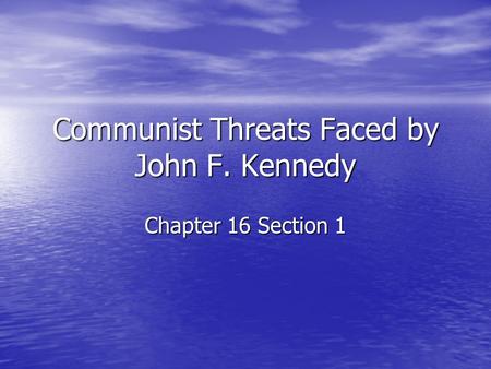 Communist Threats Faced by John F. Kennedy Chapter 16 Section 1.