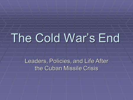 The Cold War’s End Leaders, Policies, and Life After the Cuban Missile Crisis.
