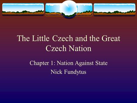The Little Czech and the Great Czech Nation Chapter 1: Nation Against State Nick Fundytus.