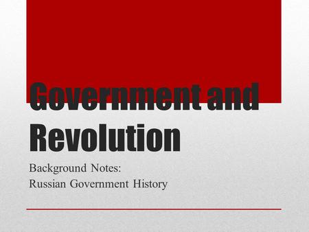 Government and Revolution Background Notes: Russian Government History.