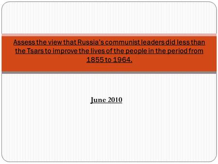 Assess the view that Russia’s communist leaders did less than the Tsars to improve the lives of the people in the period from 1855 to 1964. June 2010.