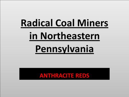 Radical Coal Miners in Northeastern Pennsylvania ANTHRACITE REDS.