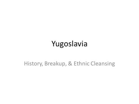 History, Breakup, & Ethnic Cleansing