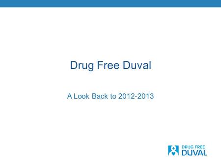 Drug Free Duval A Look Back to 2012-2013. A Refined Identity… Formed in 2008, we embarked on a process to fine- tune our identity Included key stakeholder.
