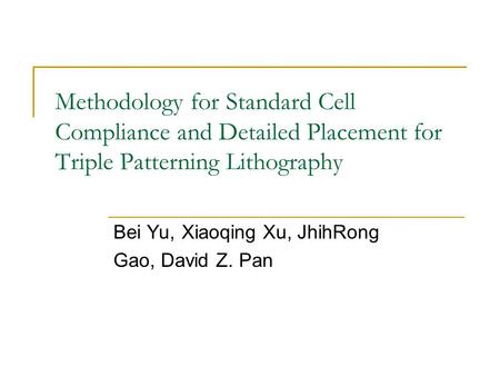 Methodology for Standard Cell Compliance and Detailed Placement for Triple Patterning Lithography Bei Yu, Xiaoqing Xu, JhihRong Gao, David Z. Pan.