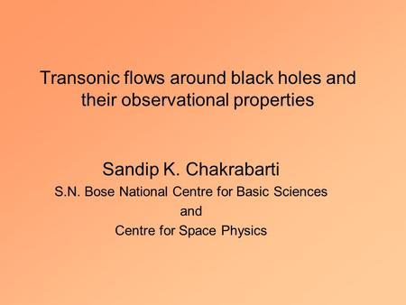 Transonic flows around black holes and their observational properties Sandip K. Chakrabarti S.N. Bose National Centre for Basic Sciences and Centre for.