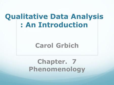 Qualitative Data Analysis : An Introduction Carol Grbich Chapter. 7 Phenomenology.