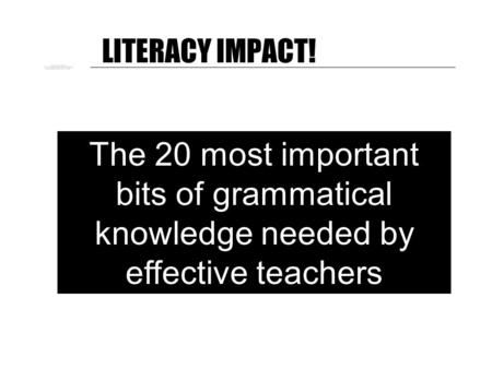 LITERACY IMPACT! The 20 most important bits of grammatical knowledge needed by effective teachers.