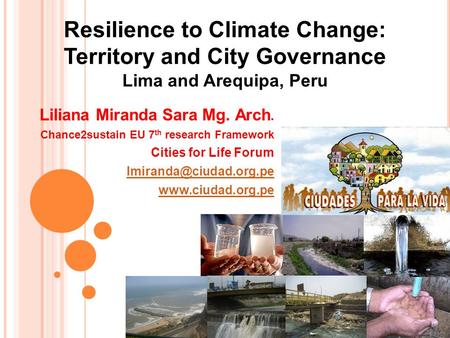 Liliana Miranda Sara Mg. Arch. Chance2sustain EU 7 th research Framework Cities for Life Forum  Resilience to.
