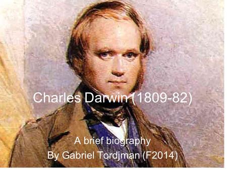 Charles Darwin (1809-82) A brief biography By Gabriel Tordjman (F2014)