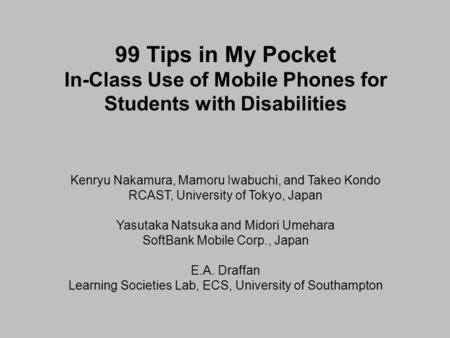 99 Tips in My Pocket In-Class Use of Mobile Phones for Students with Disabilities Kenryu Nakamura, Mamoru Iwabuchi, and Takeo Kondo RCAST, University of.