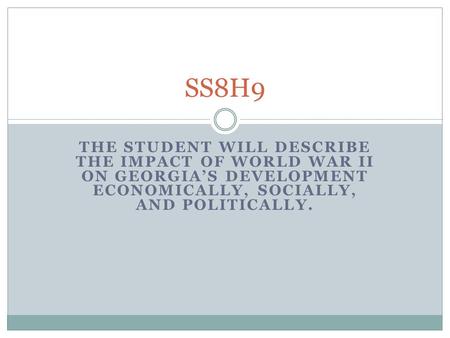 THE STUDENT WILL DESCRIBE THE IMPACT OF WORLD WAR II ON GEORGIA’S DEVELOPMENT ECONOMICALLY, SOCIALLY, AND POLITICALLY. SS8H9.