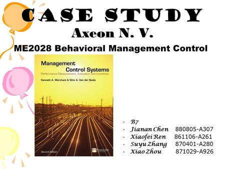 Case Study Axeon N. V. ME2028 Behavioral Management Control B7 Jianan Chen 880805-A307 Xiaofei Ren 861106-A261 Suyu Zhang 870401-A280 Xiao Zhou 871029-A926.