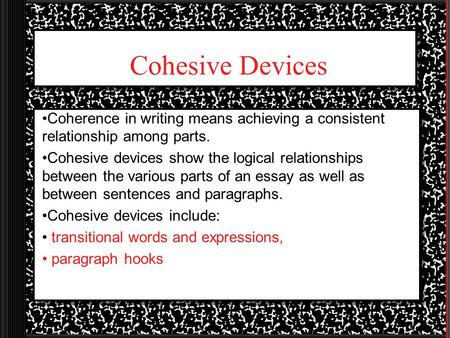 Cohesive Devices Coherence in writing means achieving a consistent relationship among parts. Cohesive devices show the logical relationships between the.