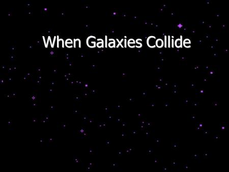 When Galaxies Collide. It is not uncommon for galaxies to gravitationally interact with each other, and even collide!