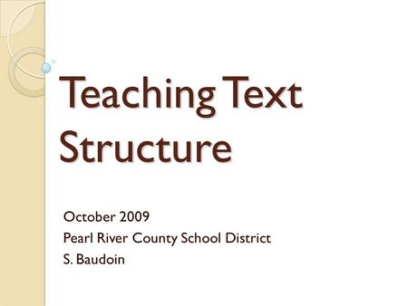 Teaching Text Structure October 2009 Pearl River County School District S. Baudoin.