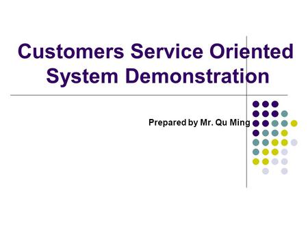 Customers Service Oriented System Demonstration Prepared by Mr. Qu Ming.
