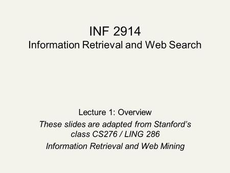 INF 2914 Information Retrieval and Web Search Lecture 1: Overview These slides are adapted from Stanford’s class CS276 / LING 286 Information Retrieval.