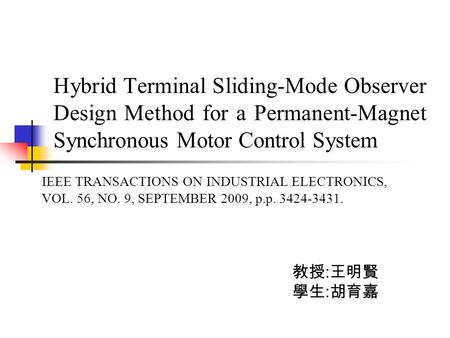 Hybrid Terminal Sliding-Mode Observer Design Method for a Permanent-Magnet Synchronous Motor Control System 教授 : 王明賢 學生 : 胡育嘉 IEEE TRANSACTIONS ON INDUSTRIAL.