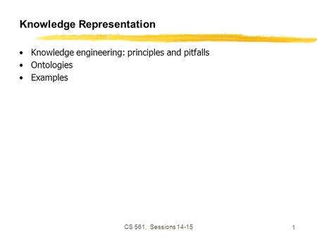 CS 561, Sessions 14-15 1 Knowledge Representation Knowledge engineering: principles and pitfalls Ontologies Examples.