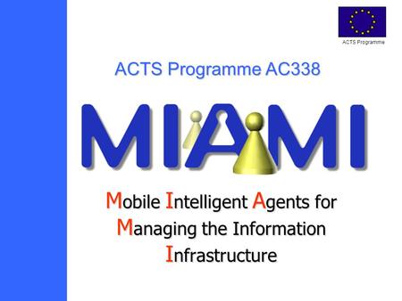 ACTS Programme M obile M obile I ntelligent I ntelligent A gents A gents for M anaging M anaging the Information I nfrastructure ACTS Programme AC338.