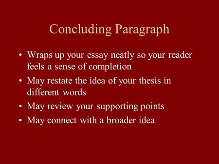 Concluding Paragraph Wraps up your essay neatly so your reader feels a sense of completion May restate the idea of your thesis in different words May review.