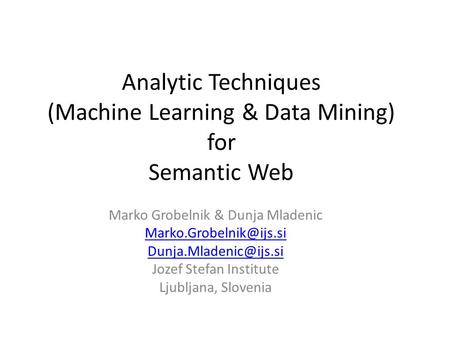 Analytic Techniques (Machine Learning & Data Mining) for Semantic Web Marko Grobelnik & Dunja Mladenic  Jozef.
