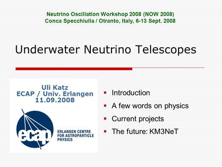 Underwater Neutrino Telescopes  Introduction  A few words on physics  Current projects  The future: KM3NeT Neutrino Oscillation Workshop 2008 (NOW.