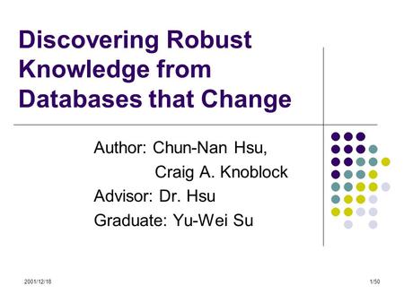 2001/12/181/50 Discovering Robust Knowledge from Databases that Change Author: Chun-Nan Hsu, Craig A. Knoblock Advisor: Dr. Hsu Graduate: Yu-Wei Su.