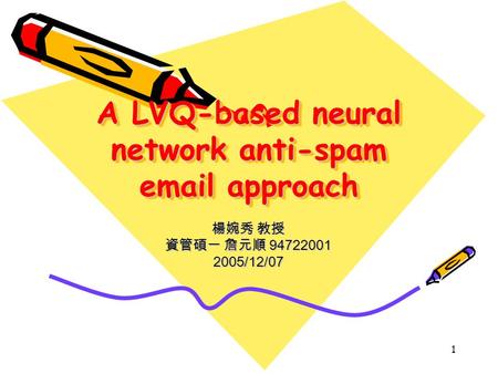 1 A LVQ-based neural network anti-spam email approach 楊婉秀 教授 資管碩一 詹元順 94722001 2005/12/07.
