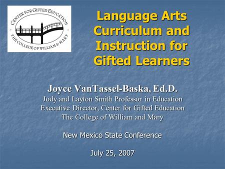 Language Arts Curriculum and Instruction for Gifted Learners Joyce VanTassel-Baska, Ed.D. Jody and Layton Smith Professor in Education Executive Director,