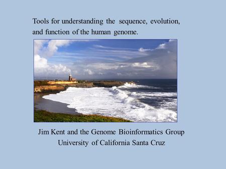 Tools for understanding the sequence, evolution, and function of the human genome. Jim Kent and the Genome Bioinformatics Group University of California.