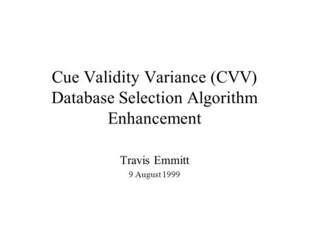Cue Validity Variance (CVV) Database Selection Algorithm Enhancement Travis Emmitt 9 August 1999.