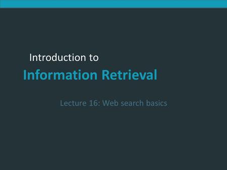 Introduction to Information Retrieval Introduction to Information Retrieval Lecture 16: Web search basics.