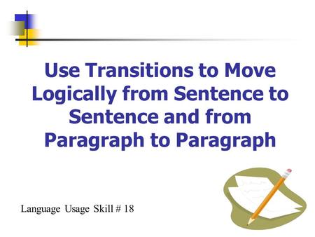 Use Transitions to Move Logically from Sentence to Sentence and from Paragraph to Paragraph Language Usage Skill # 18.