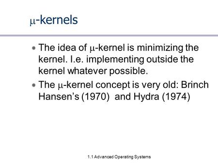 1.1 Advanced Operating Systems  -kernels The idea of  -kernel is minimizing the kernel. I.e. implementing outside the kernel whatever possible. The 