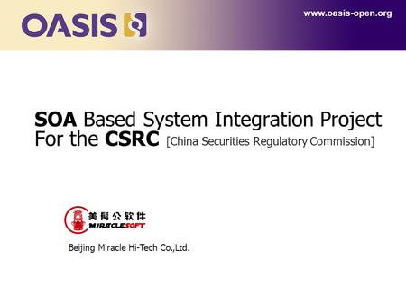 SOA Based System Integration Project For the CSRC www.oasis-open.org Beijing Miracle Hi-Tech Co.,Ltd. [China Securities Regulatory Commission]