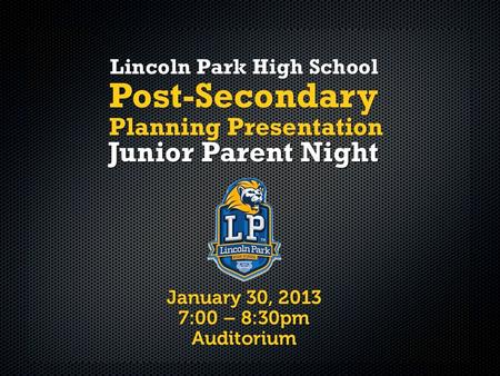 January 30, 2013 7:00 – 8:30pm Auditorium Lincoln Park High School Junior Parent Night Post-Secondary Planning Presentation.