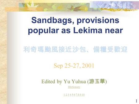 1 Sandbags, provisions popular as Lekima near 利奇瑪颱風接近沙包、備糧受歡迎 Sep 25-27, 2001 Edited by Yu Yuhua ( 游玉華 ) Dictionary 11 2 3 4 5 6 7 8 9 10234567 8 9 10.