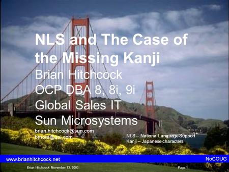 NLS and The Case of the Missing Kanji Brian Hitchcock OCP DBA 8, 8i, 9i Global Sales IT Sun Microsystems  NoCOUG.