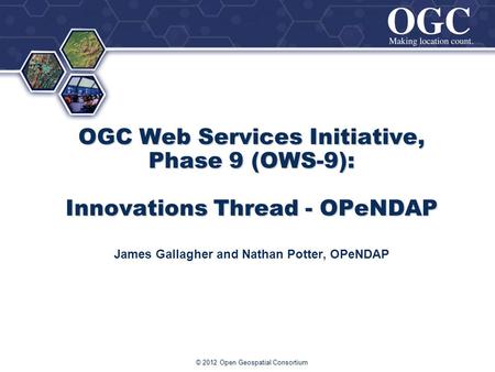® OGC Web Services Initiative, Phase 9 (OWS-9): Innovations Thread - OPeNDAP James Gallagher and Nathan Potter, OPeNDAP © 2012 Open Geospatial Consortium.