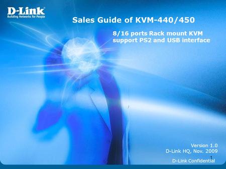 1 Version 1.0 D-Link HQ, Nov. 2009 Sales Guide of KVM-440/450 D-Link Confidential 8/16 ports Rack mount KVM support PS2 and USB interface.