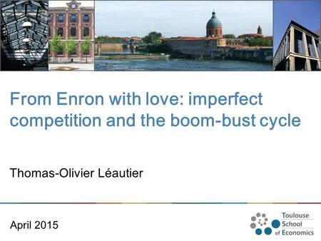 From Enron with love: imperfect competition and the boom-bust cycle April 2015 Thomas-Olivier Léautier.