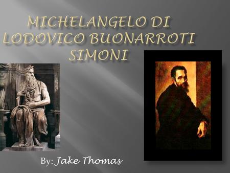 By: Jake Thomas.  Michelangelo (full name: Michelangelo di Lodovico Buonarroti Simoni) was born at Caprese, a village in Florentine territory, where.