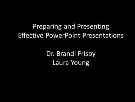 Preparing and Presenting Effective PowerPoint Presentations Dr. Brandi Frisby Laura Young.
